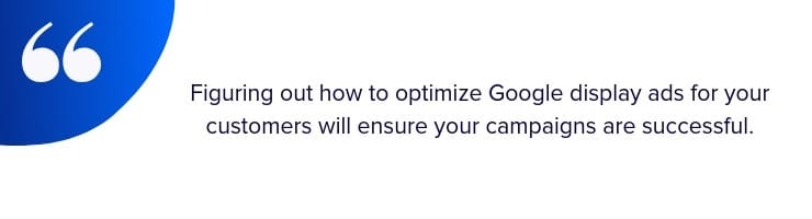 Quote "Figuring out how to optimize Google display ads for your customers will ensure your campaigns are successful."