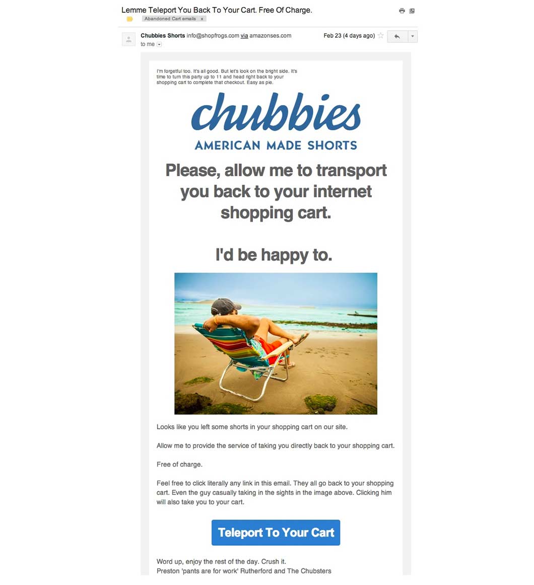 Some companies send out a general "complete your checkout" type of email, such as clothing company Chubbies.